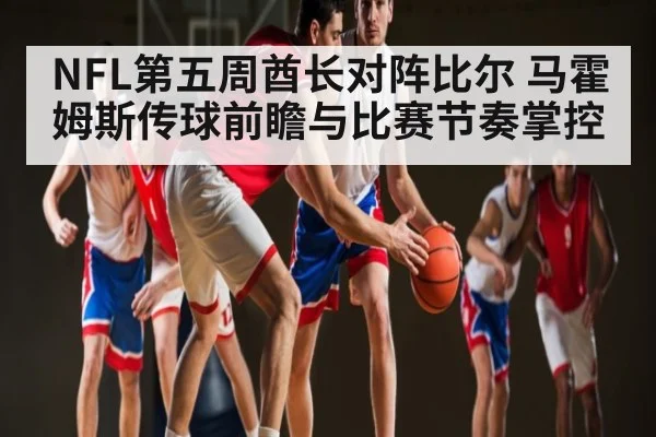 NFL第五周酋长对阵比尔 马霍姆斯传球前瞻与比赛节奏掌控