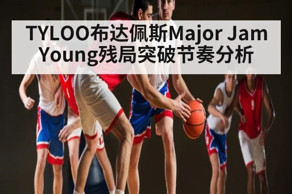 TYLOO布达佩斯Major JamYoung残局突破节奏分析